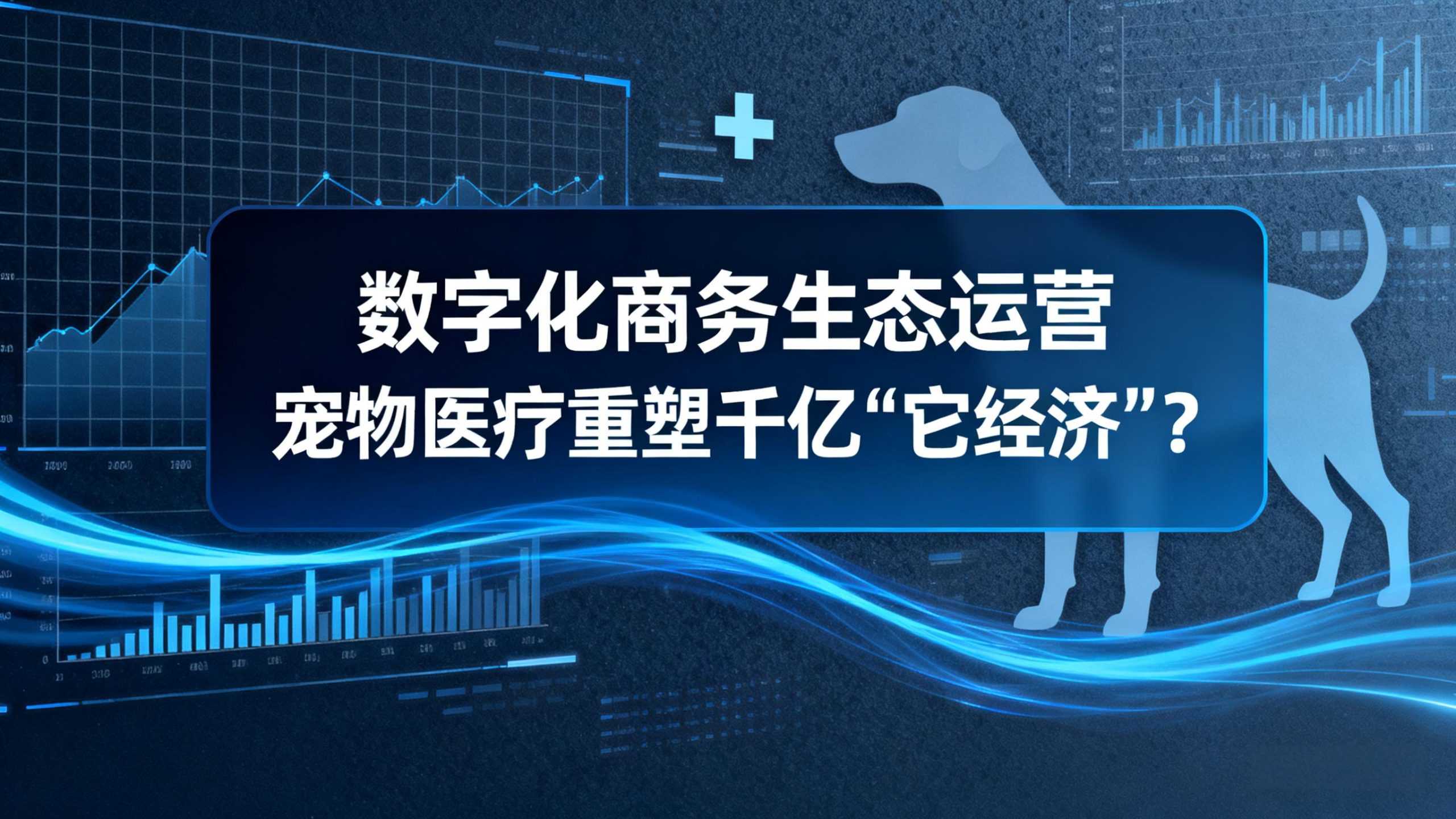 数字化商务生态运营 | 宠物医疗重塑千亿“它经济”？-金睿云科数字商务生态网